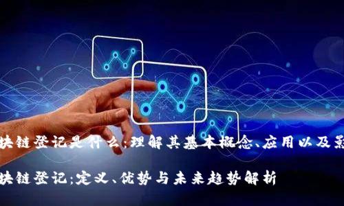 区块链登记是什么：理解其基本概念、应用以及影响

区块链登记：定义、优势与未来趋势解析