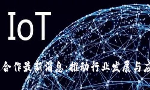 iaoti区块链合作最新消息:推动行业发展与应用前景分析