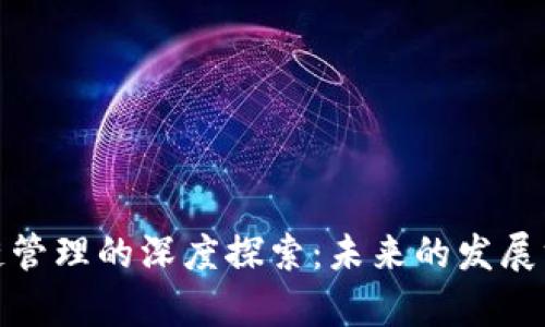 : 区块链供应链管理的深度探索:未来的发展方向与应用前景