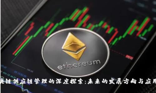 : 区块链供应链管理的深度探索:未来的发展方向与应用前景