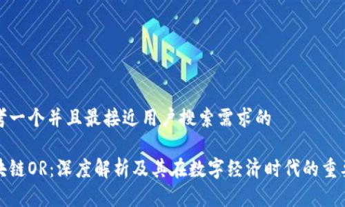 思考一个并且最接近用户搜索需求的
区块链OR:深度解析及其在数字经济时代的重要性