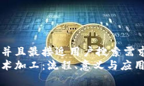 思考一个并且最接近用户搜索需求的
区块链技术加工:流程、意义与应用前景详解
