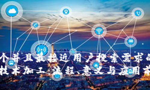 思考一个并且最接近用户搜索需求的
区块链技术加工:流程、意义与应用前景详解