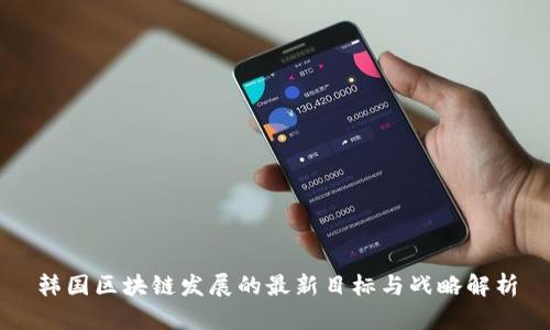 韩国区块链发展的最新目标与战略解析