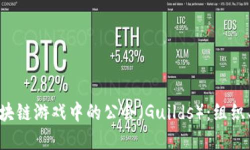 深入了解区块链游戏中的公会(Guilds):组织、功能及影响