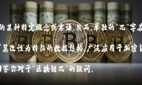 区块链技术领域的“兀”字可能是指“块”的一部分，也可能是指与区块链相关的某种特定概念或术语。然而，单独的“兀”字在区块链领域并没有广泛认可的定义。

如果你指的是“区块链”这个大概念，区块链是一种以去中心化、透明性和不可篡改性为特征的数据结构，广泛应用于加密货币（如比特币）和各种其他应用，如智能合约、供应链管理和数字身份验证等。

如果你有特定的上下文或用途，可以提供更多信息，以便我能更好地理解并回答你对于“区块链兀”的疑问。