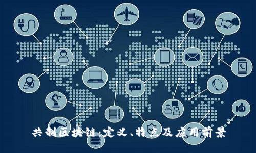 共制区块链:定义、特点及应用前景