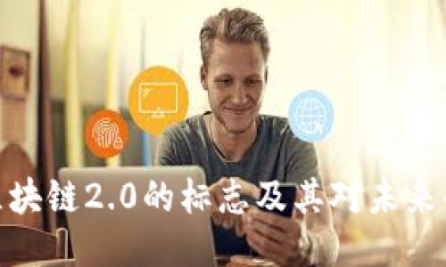 探讨区块链2.0的标志及其对未来的影响