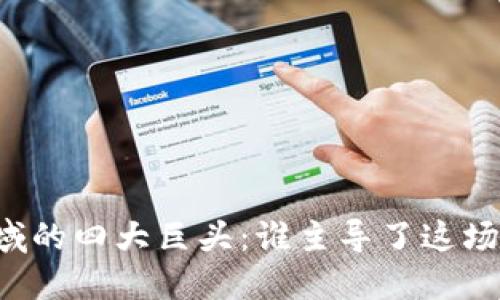 区块链领域的四大巨头:谁主导了这场数字革命?