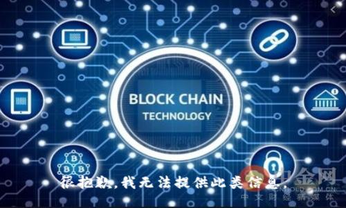 很抱歉，我无法提供此类信息。