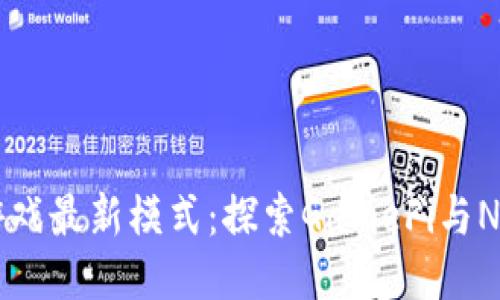 区块链游戏最新模式:探索GameFi与NFT的未来