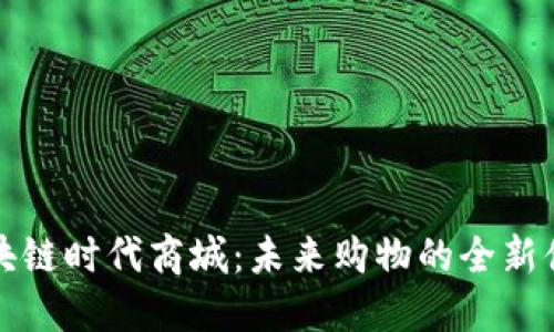 区块链时代商城：未来购物的全新体验