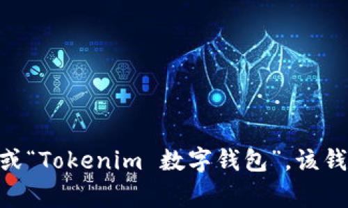 Tokenim 是一个数字钱包，它主要用于加密货币的存储和交易。根据其市场定位和功能，在汉语中通常被称为“Tokenim 钱包”或“Tokenim 数字钱包”。该钱包旨在为用户提供安全、便捷的加密资产管理服务。如果您需要更详细的信息或者特定的方面，请告诉我，我可以进一步帮助您。