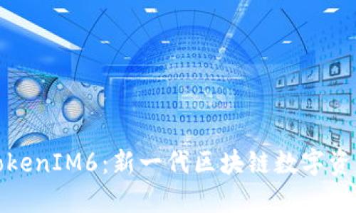全面解析TokenIM6:新一代区块链数字资产管理工具