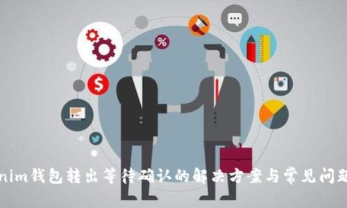 Tokenim钱包转出等待确认的解决方案与常见问题解析