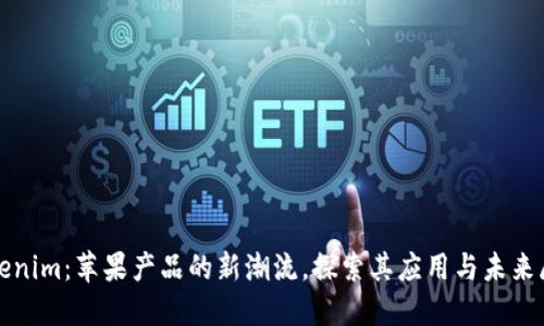 Tokenim:苹果产品的新潮流,探索其应用与未来展望