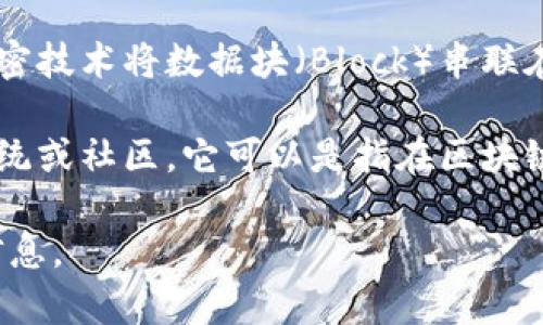 区块链（Blockchain）是一种分布式数据库技术，具有去中心化、安全、防篡改等特点。它通过加密技术将数据块（Block）串联在一起（链），形成一个不可篡改的记录，广泛应用于数字货币、智能合约、供应链管理等领域。

“区块链 world”这一术语可能指的是一个包含各种区块链相关的信息、资源和应用的生态系统或社区，它可以是指在区块链技术发展过程中，所有有关的项目、公司、技术、思想、应用场景等所构成的一个整体的“世界”。

如果你对此有深入的兴趣或需要了解更多，请告诉我，我可以为你提供更详细的解释和相关信息。