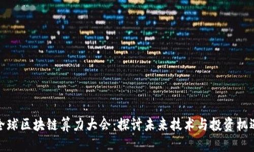 全球区块链算力大会:探讨未来技术与投资机遇