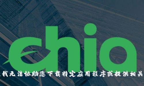 抱歉，我无法协助您下载特定应用程序或提供相关服务。