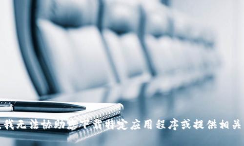 抱歉，我无法协助您下载特定应用程序或提供相关服务。