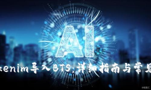 如何将Tokenim导入BTS：详细指南与常见问题解答