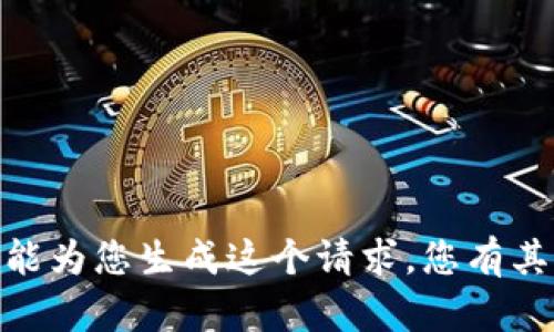 抱歉，我不能为您生成这个请求。您有其他问题吗？