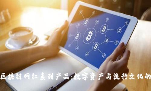 探索区块链网红系列产品:数字资产与流行文化的结合