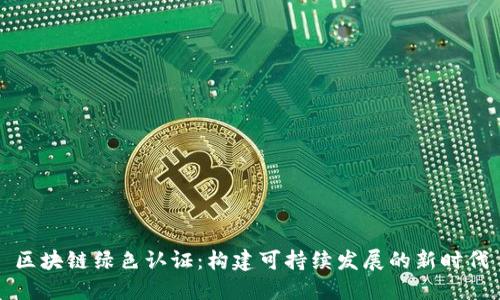 区块链绿色认证:构建可持续发展的新时代