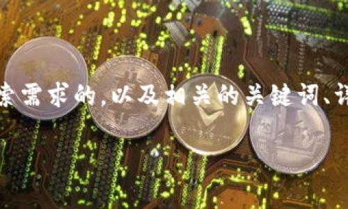 在这个问题上,我能为您提供一个、能够满足用户搜索需求的,以及相关的关键词、详细内容和常见问题的解答。以下是您的请求的内容:
发展区块链郑重承诺的价值与意义解析
