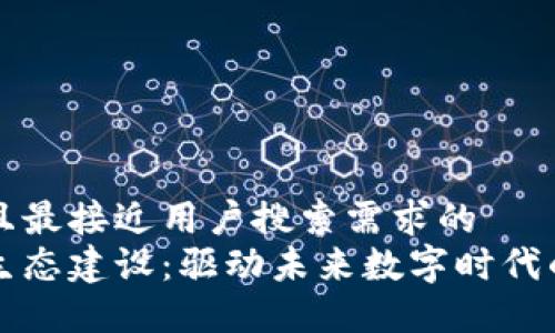 思考一个并且最接近用户搜索需求的  
区块链技术生态建设：驱动未来数字时代的创新与发展