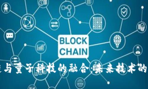 区块链与量子科技的融合:未来技术的新纪元