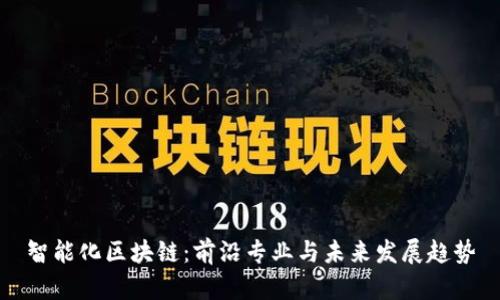 智能化区块链:前沿专业与未来发展趋势