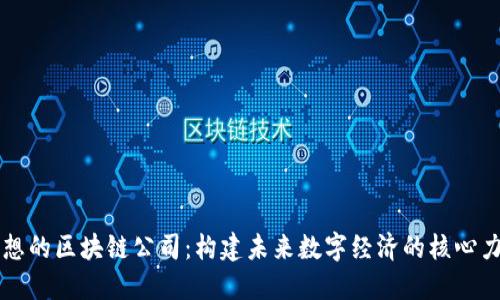 理想的区块链公司:构建未来数字经济的核心力量