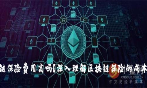 : 区块链保险费用高吗?深入理解区块链保险的成本与价值