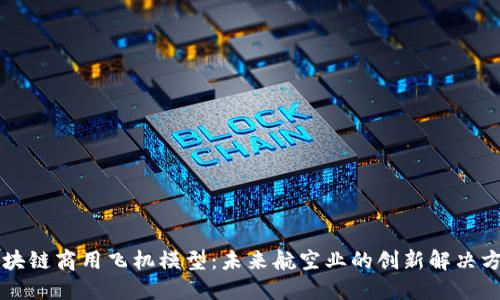 区块链商用飞机模型:未来航空业的创新解决方案