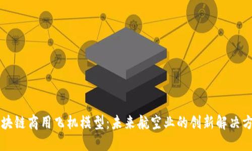 区块链商用飞机模型:未来航空业的创新解决方案