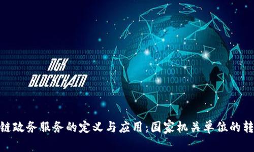 : 区块链政务服务的定义与应用:国家机关单位的转型之路