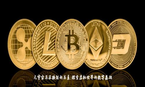 元宇宙与区块链的关系:探索虚拟世界的数字基础