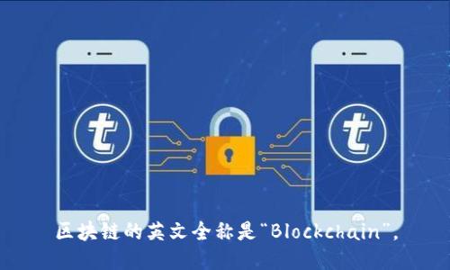 区块链的英文全称是“Blockchain”。