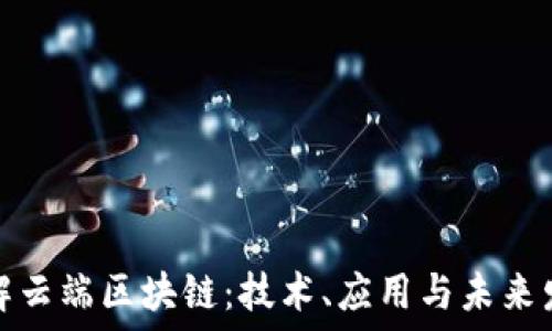 深入了解云端区块链:技术、应用与未来发展趋势