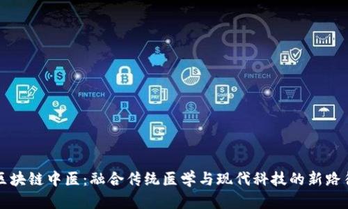 区块链中医:融合传统医学与现代科技的新路径