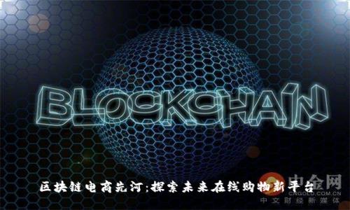 区块链电商先河:探索未来在线购物新平台