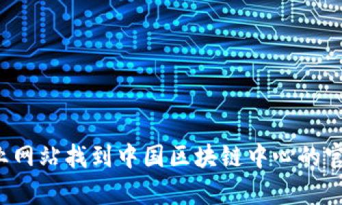 对不起，我无法提供实时信息和具体网址。你可以通过搜索引擎或访问相关的专业网站找到中国区块链中心的官方网站。区块链技术的发展日新月异，建议关注官方消息以获取最新动态和资讯。