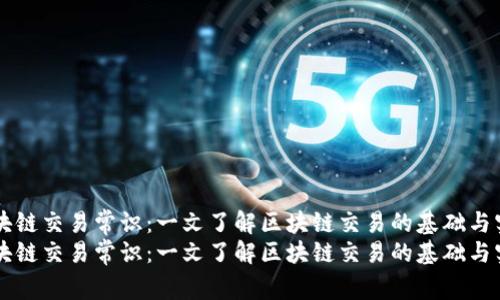 区块链交易常识：一文了解区块链交易的基础与实践
区块链交易常识：一文了解区块链交易的基础与实践
