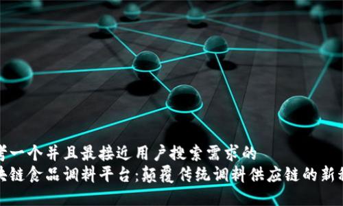 思考一个并且最接近用户搜索需求的
区块链食品调料平台:颠覆传统调料供应链的新科技