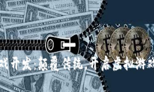 区块链游戏开发:颠覆传统,开启虚拟游戏的新时代