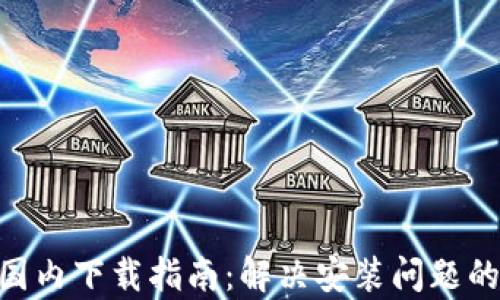 
Tokenim国内下载指南：解决安装问题的有效方法