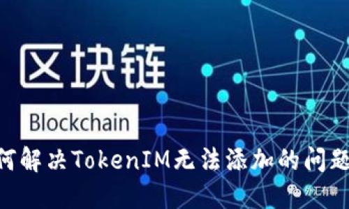 ### 如何解决TokenIM无法添加的问题：完整指南
