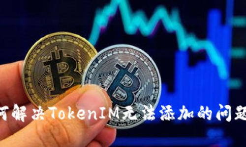 ### 如何解决TokenIM无法添加的问题：完整指南