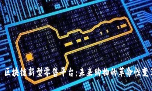 : 区块链新型零售平台:未来购物的革命性变革